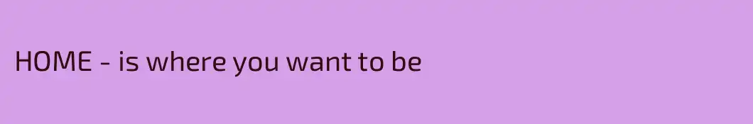 HOME - is where you want to be